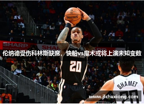 伦纳德受伤科林斯缺席，快船vs魔术或将上演未知变数